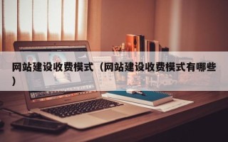 眉山网站建设收费模式（网站建设收费模式有哪些）
