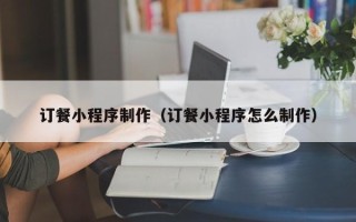 眉山订餐小程序制作（订餐小程序怎么制作）