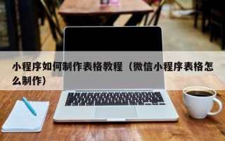 眉山小程序如何制作表格教程（微信小程序表格怎么制作）