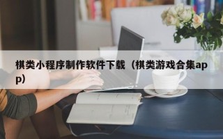 眉山棋类小程序制作软件下载（棋类游戏合集app）