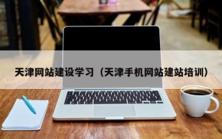 眉山天津网站建设学习（天津手机网站建站培训）