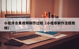 眉山小程序合集视频制作过程（小程序制作流程视频）