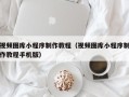 眉山视频图库小程序制作教程（视频图库小程序制作教程手机版）
