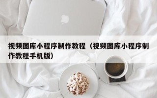 眉山视频图库小程序制作教程（视频图库小程序制作教程手机版）