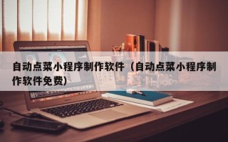 眉山自动点菜小程序制作软件（自动点菜小程序制作软件免费）